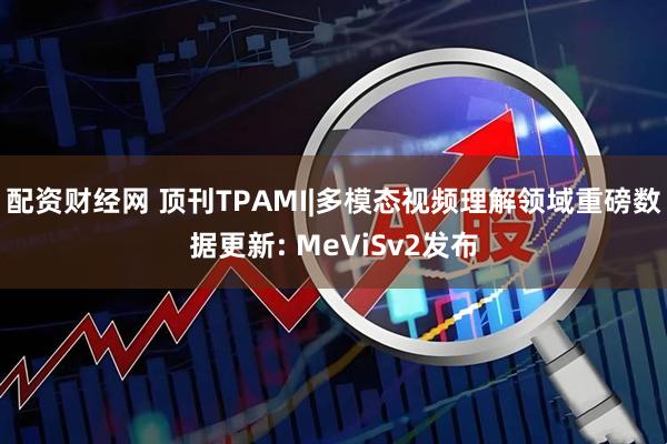 配资财经网 顶刊TPAMI|多模态视频理解领域重磅数据更新: MeViSv2发布