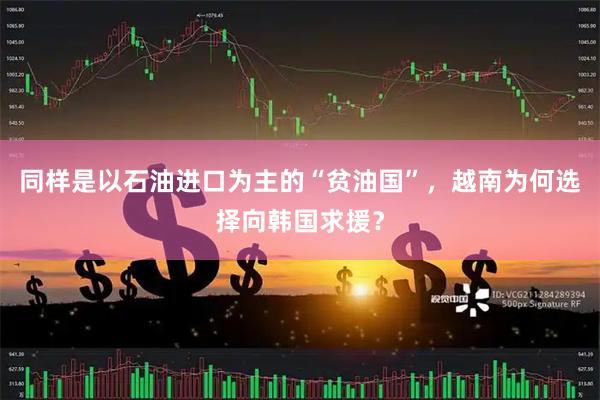 同样是以石油进口为主的“贫油国”，越南为何选择向韩国求援？