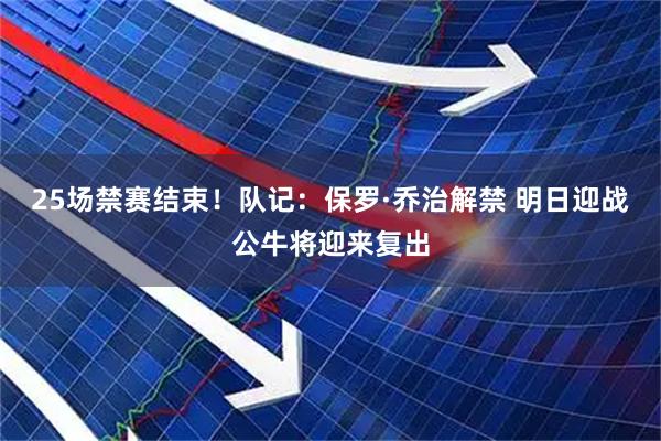 25场禁赛结束！队记：保罗·乔治解禁 明日迎战公牛将迎来复出
