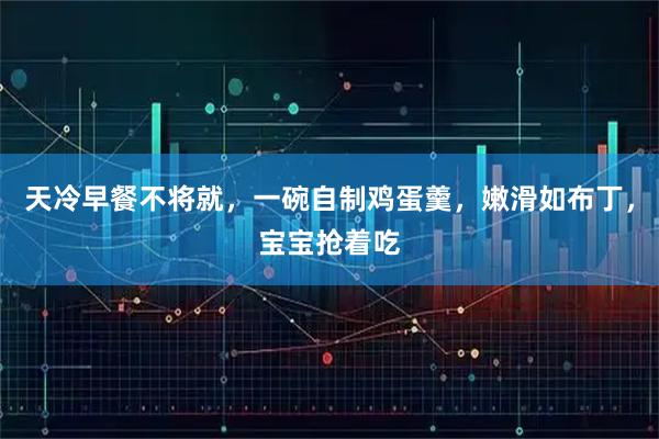 天冷早餐不将就，一碗自制鸡蛋羹，嫩滑如布丁，宝宝抢着吃