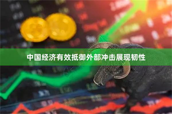中国经济有效抵御外部冲击展现韧性