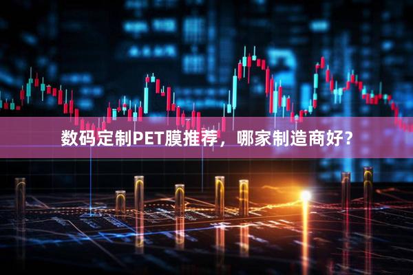 数码定制PET膜推荐，哪家制造商好？
