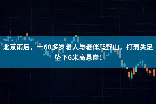 北京雨后，一60多岁老人与老伴爬野山，打滑失足坠下6米高悬崖！
