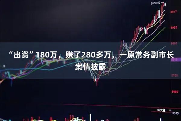 “出资”180万，赚了280多万，一原常务副市长案情披露