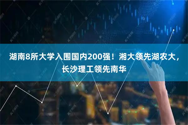 湖南8所大学入围国内200强！湘大领先湖农大，长沙理工领先南华